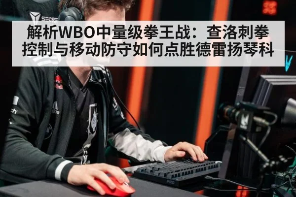 解析WBO中量级拳王战：查洛刺拳控制与移动防守如何点胜德雷扬琴科