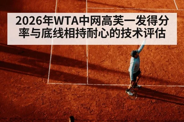 2026年WTA中网高芙一发得分率与底线相持耐心的技术评估